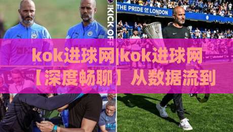 kok进球网|kok进球网【深度畅聊】从数据流到社区共鸣,2026年足球内容平台的新叙事-网上热门体育网无延迟4K俱乐部中水入口无解说 kok进球网|kok进球网【深度畅聊】从数据流到社区共鸣,2026年足球内容平台的新叙事-网上热门体育网无延迟4K俱乐部中水入口无解说