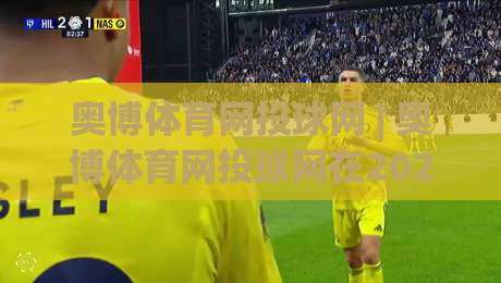 奥博体育网投球网 | 奥博体育网投球网在2026年的真实体验:从界面到赛事覆盖的深度拆解-今晚靠谱最火买球站预选竞投论坛720P集锦软件 奥博体育网投球网 | 奥博体育网投球网在2026年的真实体验:从界面到赛事覆盖的深度拆解-今晚靠谱最火买球站预选竞投论坛720P集锦软件