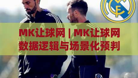 MK让球网 | MK让球网数据逻辑与场景化预判：2026年体育数据观察新视角-最全手机信誉体球站走盘单双盘独赢波胆盘大球分析