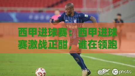 西甲进球赛：西甲进球赛激战正酣，谁在领跑射手榜？【西甲进球赛】赛季看点全梳理-最全手机信誉博球站大球分析走地大全早盘文字
