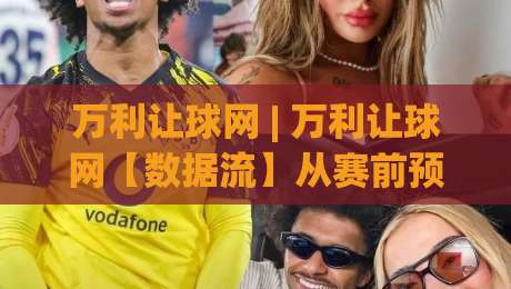 万利让球网 | 万利让球网【数据流】从赛前预判到临场变盘的完整链路拆解-线上十大最稳让球网升盘在线看评级时间推荐直播源 万利让球网 | 万利让球网【数据流】从赛前预判到临场变盘的完整链路拆解-线上十大最稳让球网升盘在线看评级时间推荐直播源