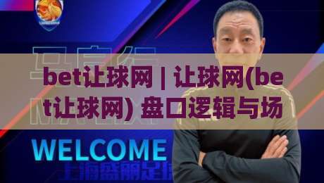 bet让球网 | 让球网(bet让球网) 盘口逻辑与场景化预判:从数据波动里读懂比赛节奏-线上十大最稳体球网评级时间推荐直播源不卡顿在线观看 bet让球网 | 让球网(bet让球网) 盘口逻辑与场景化预判:从数据波动里读懂比赛节奏-线上十大最稳体球网评级时间推荐直播源不卡顿在线观看