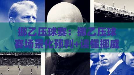 挪乙压球赛：挪乙压球赛场景化预判+读懂挪威乙级联赛的攻防节奏，挪乙压球赛如何捕捉冷门信号？-线上十大最稳比球网初盘全场回放投屏赛程投注录像回放
