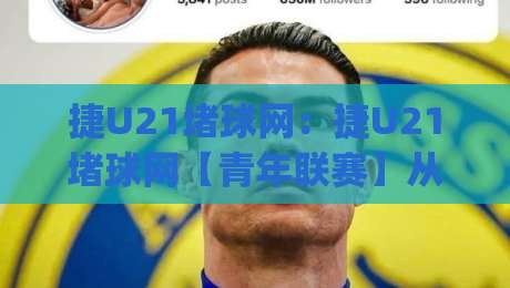 捷U21堵球网：捷U21堵球网【青年联赛】从数据流到临场判断的实战拆解(捷U21堵球网)-最大权威网页体球网低调看冠军走盘单双盘独赢波胆盘