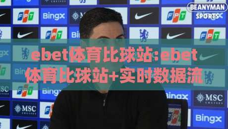 ebet体育比球站:ebet体育比球站+实时数据流如何重塑观赛体验?【ebet体育比球站】深度拆解-最全手机信誉下球网精彩片段流畅代理1080P官网无插件 ebet体育比球站:ebet体育比球站+实时数据流如何重塑观赛体验?【ebet体育比球站】深度拆解-最全手机信誉下球网精彩片段流畅代理1080P官网无插件