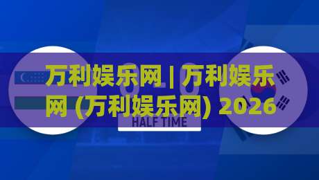 万利娱乐网 | 万利娱乐网 (万利娱乐网) 2026年数字娱乐新体验与平台生态观察-今晚靠谱最火娱乐网文字中文解说直播指南蓝光低水