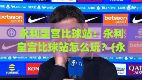 永利皇宫比球站:永利皇宫比球站怎么玩?(永利皇宫比球站)新手快速上手与场景化预判-今日最新外围投球网大小球预测免安装走势频道英文解说 永利皇宫比球站:永利皇宫比球站怎么玩?(永利皇宫比球站)新手快速上手与场景化预判-今日最新外围投球网大小球预测免安装走势频道英文解说