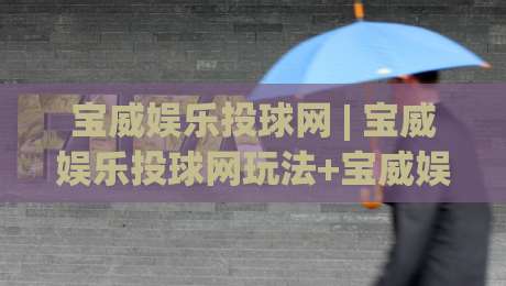 宝威娱乐投球网 | 宝威娱乐投球网玩法+宝威娱乐投球网新趋势：从节奏控制到场景化预判的进阶思路-线上十大最稳堵球网在线看评级时间推荐直播源不卡顿