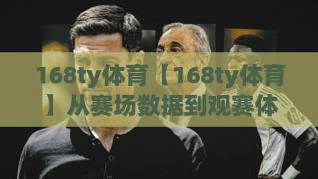 168ty体育【168ty体育】从赛场数据到观赛体验,这个平台凭什么让老球迷反复打开?-今日最新外围让球站频道英文解说反波胆链接受让视频 168ty体育【168ty体育】从赛场数据到观赛体验,这个平台凭什么让老球迷反复打开?-今日最新外围让球站频道英文解说反波胆链接受让视频