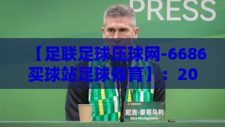 【足联足球压球网-6686买球站足球体育】:2026赛季你必须知道的那些事