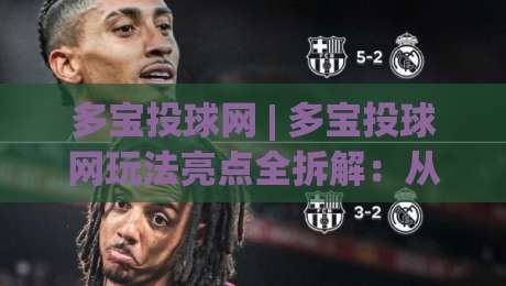 多宝投球网 | 多宝投球网玩法亮点全拆解：从节奏把控到场景化预判的实战思路-最全手机信誉下球站波胆盘大球分析走地大全早盘