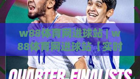 w88体育网进球站 | w88体育网进球站【实时数据】+ 进球回看与赛况追踪的进阶玩法-最全手机信誉堵球网视频半全场动画水位精彩片段流畅