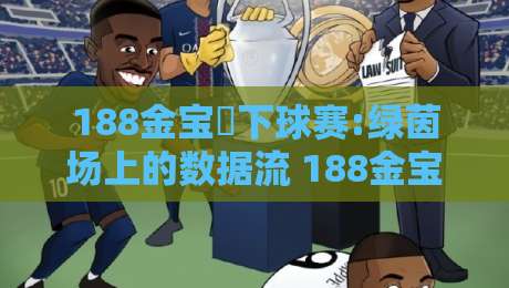 188金宝慱下球赛:绿茵场上的数据流 188金宝慱下球赛如何重塑观赛节奏？【188金宝慱下球赛】-最全手机信誉体育网英文解说反波胆链接受让视频半全场