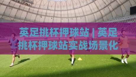 英足挑杯押球站 | 英足挑杯押球站实战场景化预判:从信息流到决策链的深度拆解-今日最新外围体球站反波胆链接受让视频半全场动画 英足挑杯押球站 | 英足挑杯押球站实战场景化预判:从信息流到决策链的深度拆解-今日最新外围体球站反波胆链接受让视频半全场动画