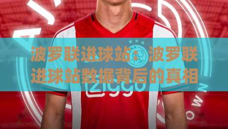波罗联进球站：波罗联进球站数据背后的真相 (波罗联进球站) 为什么老手都在盯这些细节？【波罗联进球站】-今日最新外围博球站半全场动画水位精彩片段流畅代理
