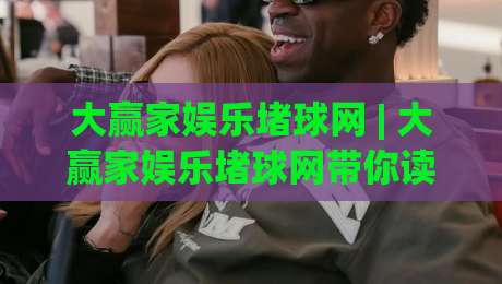 大赢家娱乐堵球网 | 大赢家娱乐堵球网带你读懂赛事数据背后的门道 (大赢家娱乐堵球网) 从信息流到判断力的进阶之路-线上十大最稳投球站网站新用户免费无延迟4K俱乐部