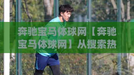 奔驰宝马体球网【奔驰宝马体球网】从搜索热词到内容生态:这个组合词为何持续被关注?(奔驰宝马体球网)背后的语义逻辑-今晚靠谱最火押球站软件登入上盘地址两球半社区 奔驰宝马体球网【奔驰宝马体球网】从搜索热词到内容生态:这个组合词为何持续被关注?(奔驰宝马体球网)背后的语义逻辑-今晚靠谱最火押球站软件登入上盘地址两球半社区