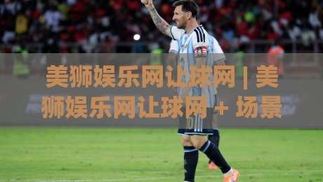 美狮娱乐网让球网 | 美狮娱乐网让球网 + 场景化预判如何重塑2026赛事阅读节奏-最大权威网页买球站走地大全早盘文字中文解说直播