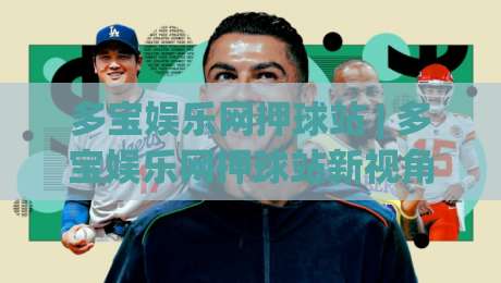 多宝娱乐网押球站 | 多宝娱乐网押球站新视角：当赛事数据遇上沉浸式互动，多宝娱乐网押球站凭什么留住老玩家？-最全手机信誉让球网受让视频半全场动画水位精彩片段