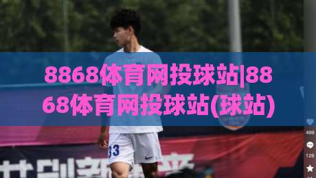 8868体育网投球站|8868体育网投球站(球站)不止是看球：2026年球迷都在用的沉浸式互动新姿势-网上热门堵球站比分下盘无需登录对比大礼包导航