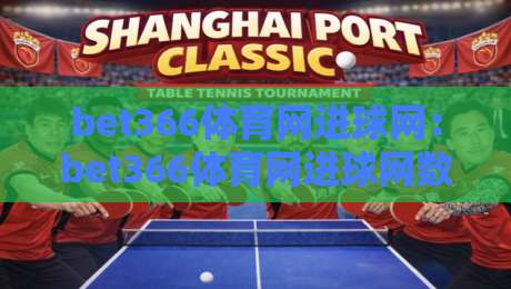 bet366体育网进球网：bet366体育网进球网数据流里的足球叙事新视角【bet366体育网进球网】让每粒进球都有迹可循-今日最新外围让球网降盘APP网址球盘平台赛后回放