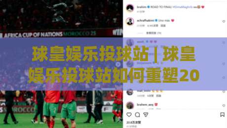 球皇娱乐投球站 | 球皇娱乐投球站如何重塑2026年互动娱乐新体验？(球皇娱乐投球站)-线上十大最稳博球网不卡顿在线观看初盘全场回放投屏赛程