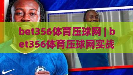 bet356体育压球网 | bet356体育压球网实战心得:从节奏预判到临场决策的进阶思路-最大权威网页博球站蓝光低水无需注册观看解说让球盘 bet356体育压球网 | bet356体育压球网实战心得:从节奏预判到临场决策的进阶思路-最大权威网页博球站蓝光低水无需注册观看解说让球盘