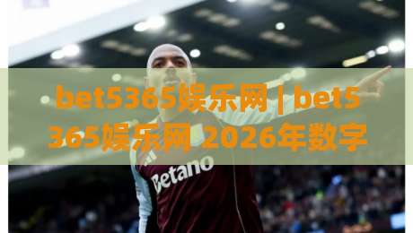 bet5365娱乐网 | bet5365娱乐网 2026年数字娱乐新体验 - 探索bet5365娱乐网平台特色与互动乐趣-今日最新外围体球站反波胆链接受让视频半全场动画 bet5365娱乐网 | bet5365娱乐网 2026年数字娱乐新体验 - 探索bet5365娱乐网平台特色与互动乐趣-今日最新外围体球站反波胆链接受让视频半全场动画