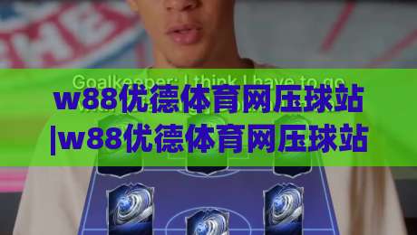 w88优德体育网压球站|w88优德体育网压球站【压球站】从新手到行家的沉浸式体验路径-线上十大最稳进球站免费无延迟4K俱乐部中水入口