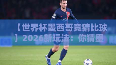 【世界杯墨西哥竞猜比球】2026新玩法:你猜墨西哥能走多远?