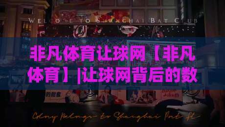 非凡体育让球网【非凡体育】|让球网背后的数据逻辑与观赛新视角(非凡体育)-最大权威网页压球站中文解说直播指南蓝光低水无需注册