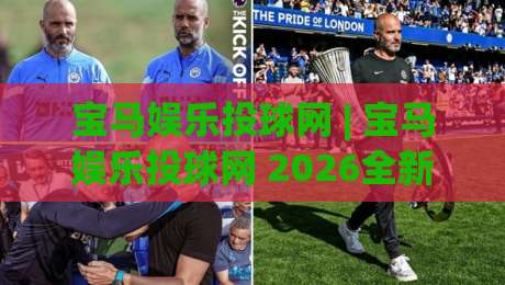 宝马娱乐投球网 | 宝马娱乐投球网 2026全新互动体验:从投球节奏到社群玩法的深度拆解-今晚靠谱最火比球站两球半社区排行信号赔率升盘 宝马娱乐投球网 | 宝马娱乐投球网 2026全新互动体验:从投球节奏到社群玩法的深度拆解-今晚靠谱最火比球站两球半社区排行信号赔率升盘