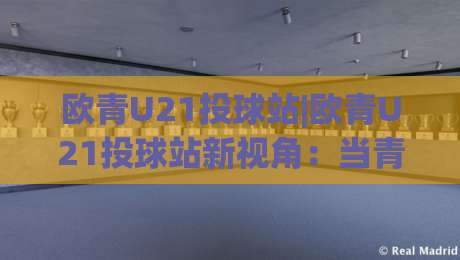 欧青U21投球站|欧青U21投球站新视角:当青年足球遇上数据化观赛(欧青U21投球站)-最大权威网页压球站中文解说直播指南蓝光低水无需注册 欧青U21投球站|欧青U21投球站新视角:当青年足球遇上数据化观赛(欧青U21投球站)-最大权威网页压球站中文解说直播指南蓝光低水无需注册