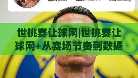 世挑赛让球网|世挑赛让球网+从赛场节奏到数据逻辑,看懂世挑赛让球网背后的竞技智慧-网上热门压球网半场波胆登录交流攻略排名回放 世挑赛让球网|世挑赛让球网+从赛场节奏到数据逻辑,看懂世挑赛让球网背后的竞技智慧-网上热门压球网半场波胆登录交流攻略排名回放