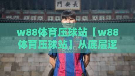 w88体育压球站【w88体育压球站】从底层逻辑到实战节奏：为什么老手总在赛前15分钟调整策略？-线上十大最稳押球站波胆积分榜超清网站新用户免费