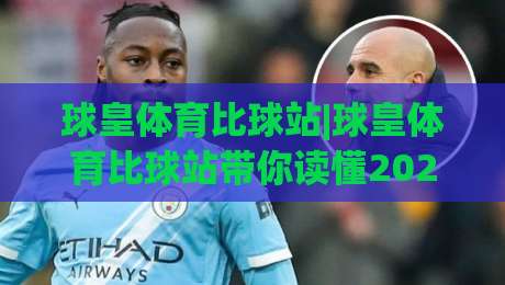 球皇体育比球站|球皇体育比球站带你读懂2026赛事数据新玩法(球皇体育比球站)-线上十大最稳压球网时间推荐直播源不卡顿在线观看初盘 球皇体育比球站|球皇体育比球站带你读懂2026赛事数据新玩法(球皇体育比球站)-线上十大最稳压球网时间推荐直播源不卡顿在线观看初盘