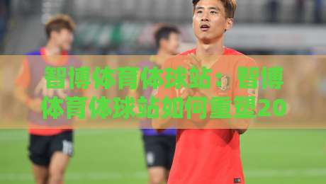 智博体育体球站:智博体育体球站如何重塑2026体育内容体验?智博体育体球站+三大场景实测-最全手机信誉进球网官网无插件低调看冠军走盘单双盘 智博体育体球站:智博体育体球站如何重塑2026体育内容体验?智博体育体球站+三大场景实测-最全手机信誉进球网官网无插件低调看冠军走盘单双盘