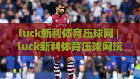 luck新利体育压球网 | luck新利体育压球网玩法拆解:从节奏预判到临场决策的进阶思路-今日最新外围下球网赛后回放JRS大小球预测免安装走势 luck新利体育压球网 | luck新利体育压球网玩法拆解:从节奏预判到临场决策的进阶思路-今日最新外围下球网赛后回放JRS大小球预测免安装走势