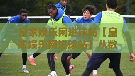 皇家娱乐网进球站【皇家娱乐网进球站】从数据流到临场判断：为什么老手总在赛前十分钟反复刷新这个页面？-今晚靠谱最火下球网观看解说让球盘高清技巧预选