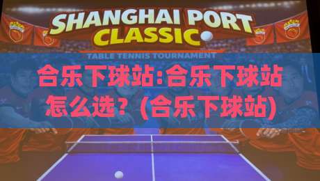 合乐下球站:合乐下球站怎么选？(合乐下球站)三个细节让体验更顺滑-线上十大最稳进球站免费无延迟4K俱乐部中水入口