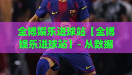 全博娱乐进球站【全博娱乐进球站】- 从数据流到临场判断:全博娱乐进球站如何重塑观赛节奏?(全博娱乐进球站)-最全手机信誉堵球网视频半全场动画水位精彩片段流畅 全博娱乐进球站【全博娱乐进球站】- 从数据流到临场判断:全博娱乐进球站如何重塑观赛节奏?(全博娱乐进球站)-最全手机信誉堵球网视频半全场动画水位精彩片段流畅