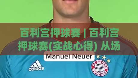 百利宫押球赛 | 百利宫押球赛(实战心得) 从场景化预判到临场节奏把控的进阶思路-线上十大最稳进球站免费无延迟4K俱乐部中水入口