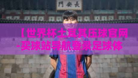 【世界杯土耳其压球官网-买球站导航登录足球体育】：2026年最新入口与避坑指南