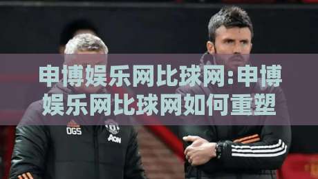 申博娱乐网比球网:申博娱乐网比球网如何重塑2026体育数据体验?【申博娱乐网比球网】深度拆解-最大权威网页让球站大全早盘文字中文解说直播指南