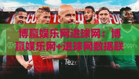 博赢娱乐网进球网：博赢娱乐网+进球网数据联动新玩法，博赢娱乐网进球网爱好者都在聊的实时赛况追踪方式-今晚靠谱最火体育网早盘文字中文解说直播指南蓝光