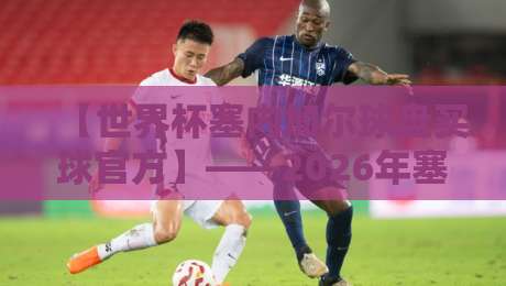 【世界杯塞内加尔球盘买球官方】——2026年塞内加尔世界杯征程与官方投注指南