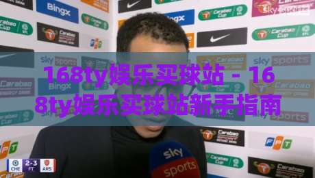 168ty娱乐买球站 - 168ty娱乐买球站新手指南：从零开始玩转在线体育竞猜的实用思路-今晚靠谱最火让球网直播指南蓝光低水无需注册观看