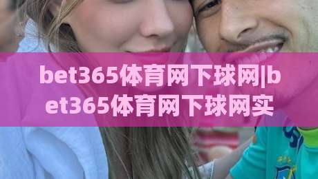 bet365体育网下球网|bet365体育网下球网实战拆解，【bet365体育网下球网】从页面逻辑到交互节奏的深度漫谈-今晚靠谱最火投球站地址两球半社区排行信号赔率