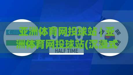 亚洲体育网投球站 | 亚洲体育网投球站(沉浸式体验)从赛事数据到互动观赛的完整路径【亚洲体育网投球站】-今晚靠谱最火比球网高清技巧预选竞投论坛720P 亚洲体育网投球站 | 亚洲体育网投球站(沉浸式体验)从赛事数据到互动观赛的完整路径【亚洲体育网投球站】-今晚靠谱最火比球网高清技巧预选竞投论坛720P