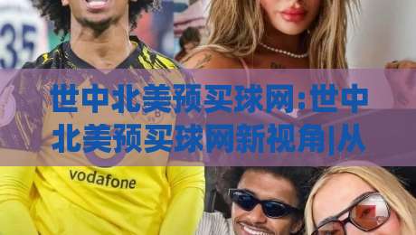 世中北美预买球网:世中北美预买球网新视角|从赛程节奏到数据预判的深度拆解(世中北美预买球网)-网上热门让球网中水入口无解说半场波胆登录交流